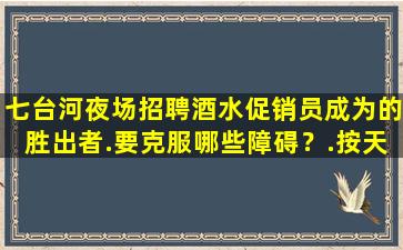 七台河夜场招聘酒水促销员成为的胜出者.要克服哪些障碍？.按天