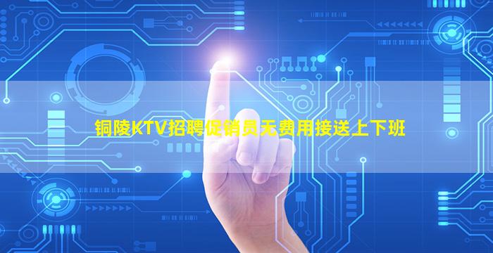 铜陵KTV招聘促销员无费用接送上下班